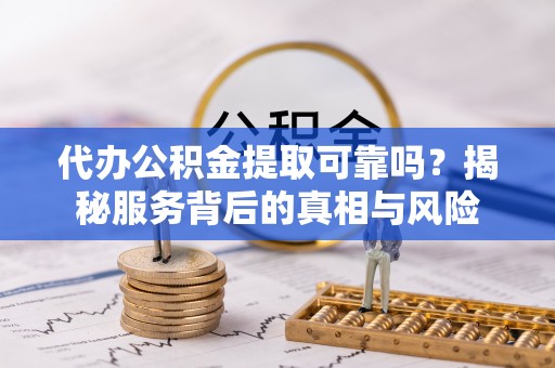 门源代办公积金提取可靠吗？揭秘服务背后的真相与风险