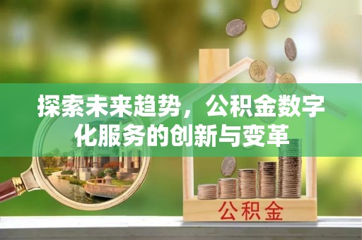 门源探索未来趋势，公积金数字化服务的创新与变革