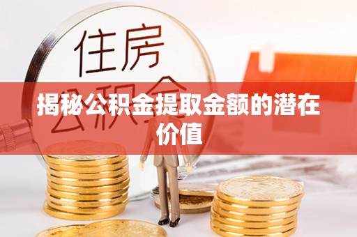 门源揭秘公积金提取金额的潜在价值