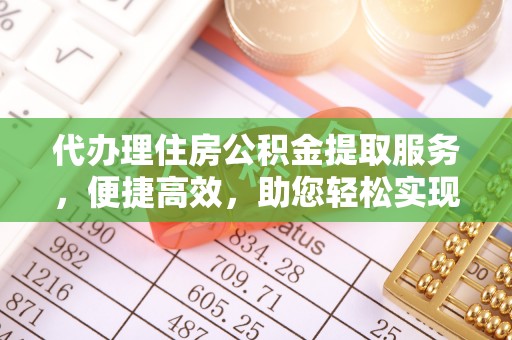 门源代办理住房公积金提取服务，便捷高效，助您轻松实现资金规划