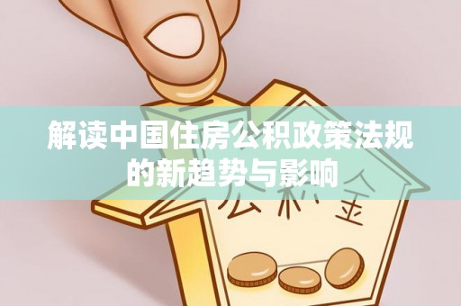 门源解读中国住房公积政策法规的新趋势与影响