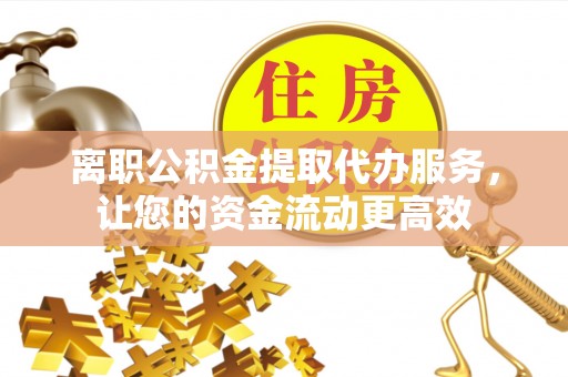 门源离职公积金提取代办服务，让您的资金流动更高效