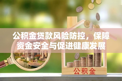 门源公积金贷款风险防控，保障资金安全与促进健康发展
