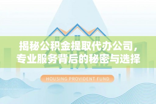 门源揭秘公积金提取代办公司，专业服务背后的秘密与选择指南