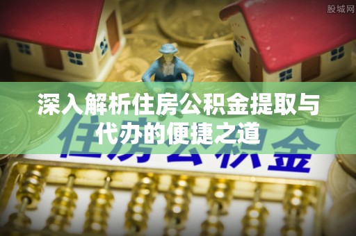 门源深入解析住房公积金提取与代办的便捷之道
