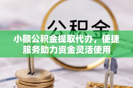 门源小额公积金提取代办，便捷服务助力资金灵活使用