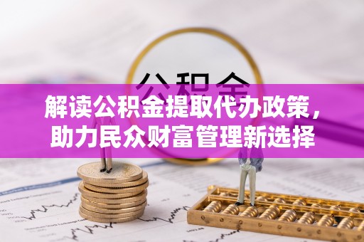 门源解读公积金提取代办政策，助力民众财富管理新选择