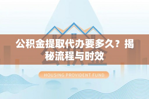 门源公积金提取代办要多久？揭秘流程与时效