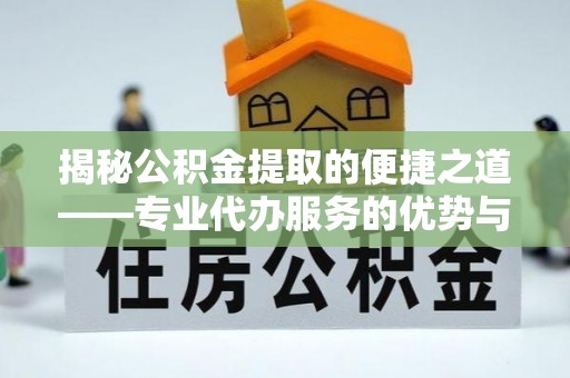 门源揭秘公积金提取的便捷之道——专业代办服务的优势与选择