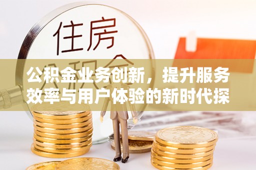 门源公积金业务创新，提升服务效率与用户体验的新时代探索