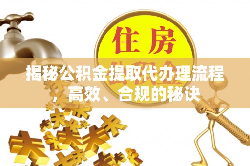门源揭秘公积金提取代办理流程，高效、合规的秘诀