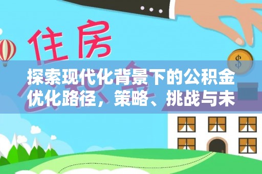 门源探索现代化背景下的公积金优化路径，策略、挑战与未来展望