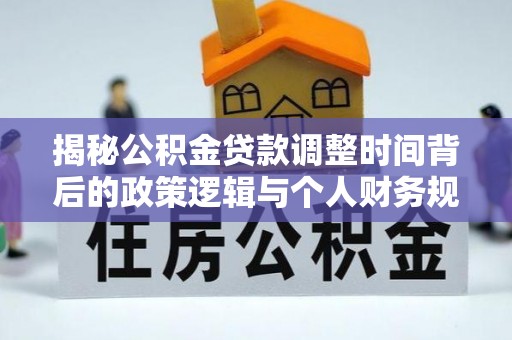 门源揭秘公积金贷款调整时间背后的政策逻辑与个人财务规划