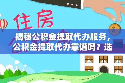 门源揭秘公积金提取代办服务，公积金提取代办靠谱吗？选择需谨慎