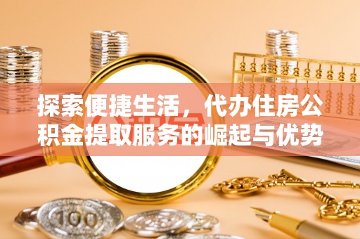 门源探索便捷生活，代办住房公积金提取服务的崛起与优势