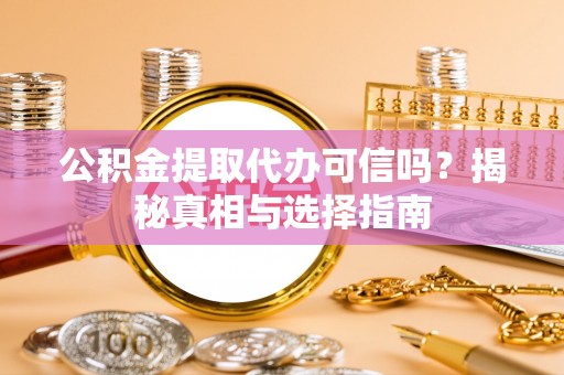 门源公积金提取代办可信吗？揭秘真相与选择指南