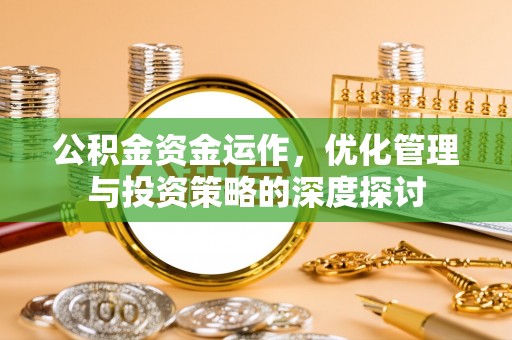 门源公积金资金运作，优化管理与投资策略的深度探讨