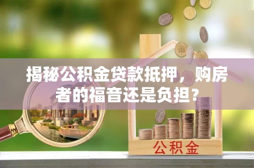 门源揭秘公积金贷款抵押，购房者的福音还是负担？