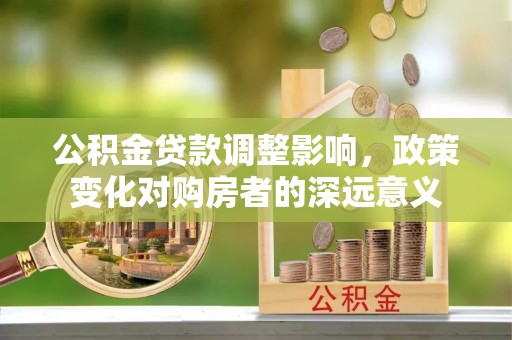 门源公积金贷款调整影响，政策变化对购房者的深远意义