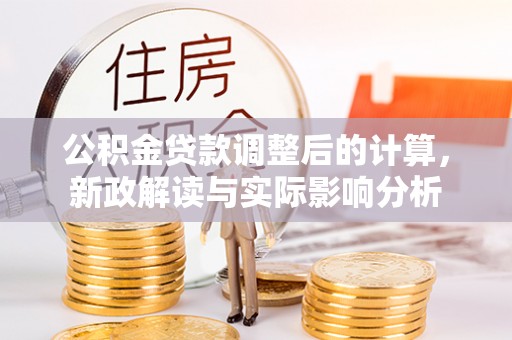 门源公积金贷款调整后的计算，新政解读与实际影响分析