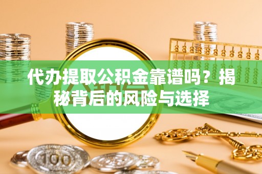 门源代办提取公积金靠谱吗？揭秘背后的风险与选择