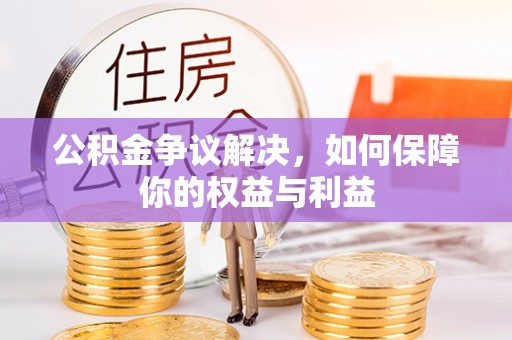 门源公积金争议解决，如何保障你的权益与利益