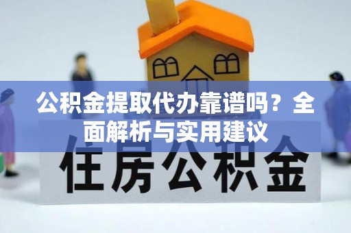 门源公积金提取代办靠谱吗？全面解析与实用建议