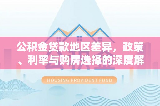 门源公积金贷款地区差异，政策、利率与购房选择的深度解析