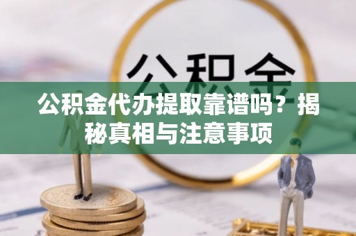 门源公积金代办提取靠谱吗？揭秘真相与注意事项