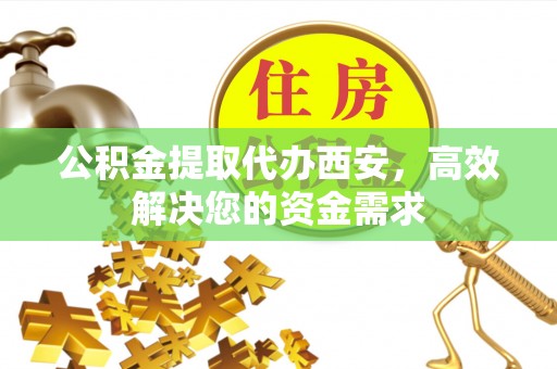 门源公积金提取代办西安，高效解决您的资金需求