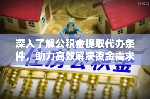 门源深入了解公积金提取代办条件，助力高效解决资金需求
