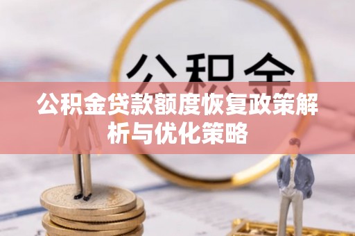 门源公积金贷款额度恢复政策解析与优化策略