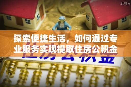 门源探索便捷生活，如何通过专业服务实现提取住房公积金代办