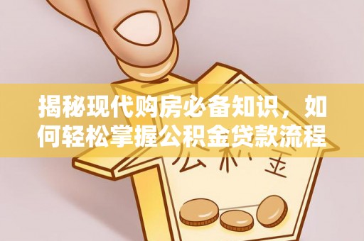 门源揭秘现代购房必备知识，如何轻松掌握公积金贷款流程