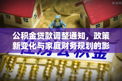 门源公积金贷款调整通知，政策新变化与家庭财务规划的影响