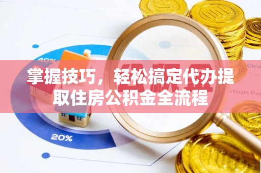 门源掌握技巧，轻松搞定代办提取住房公积金全流程