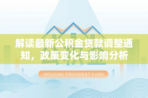 门源解读最新公积金贷款调整通知，政策变化与影响分析