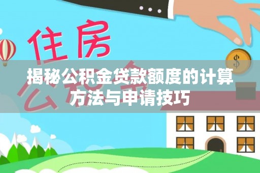 门源揭秘公积金贷款额度的计算方法与申请技巧