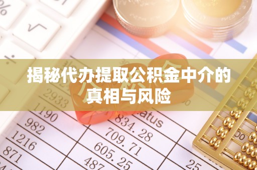 门源揭秘代办提取公积金中介的真相与风险