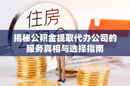 门源揭秘公积金提取代办公司的服务真相与选择指南
