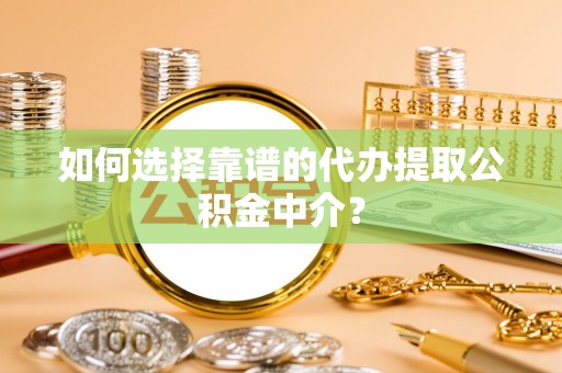 门源如何选择靠谱的代办提取公积金中介？