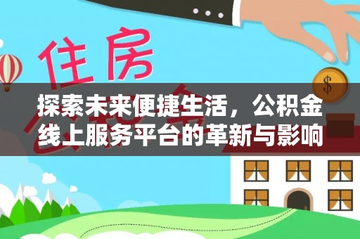 门源探索未来便捷生活，公积金线上服务平台的革新与影响