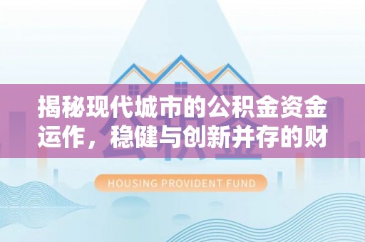 门源揭秘现代城市的公积金资金运作，稳健与创新并存的财富管理之道