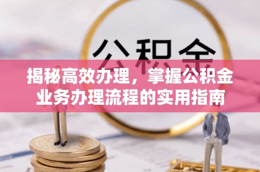 门源揭秘高效办理，掌握公积金业务办理流程的实用指南