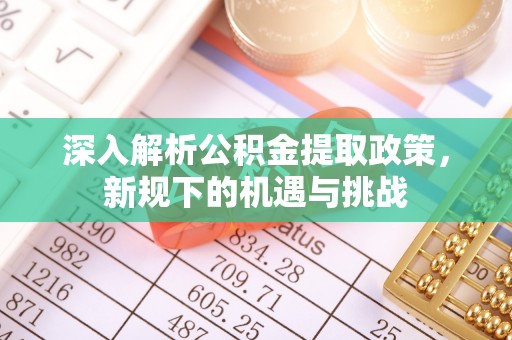 门源深入解析公积金提取政策，新规下的机遇与挑战