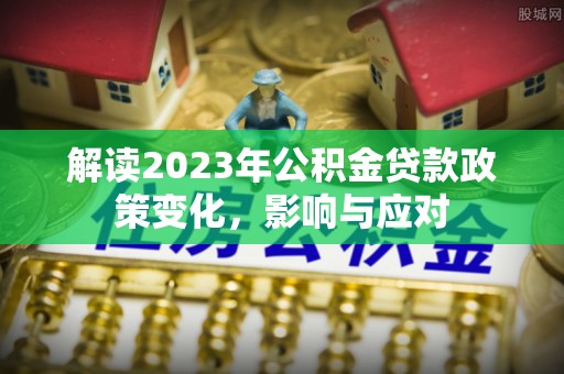 门源解读2023年公积金贷款政策变化，影响与应对