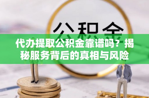 门源代办提取公积金靠谱吗？揭秘服务背后的真相与风险
