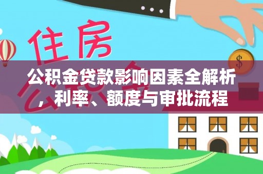 门源公积金贷款影响因素全解析，利率、额度与审批流程