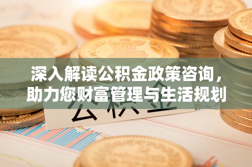 门源深入解读公积金政策咨询，助力您财富管理与生活规划