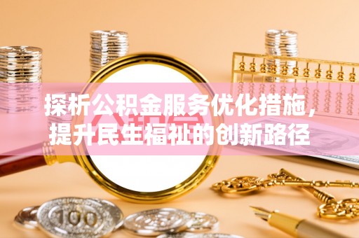 门源探析公积金服务优化措施，提升民生福祉的创新路径